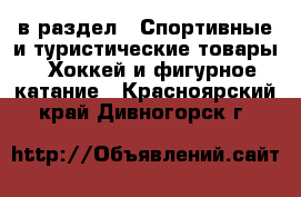  в раздел : Спортивные и туристические товары » Хоккей и фигурное катание . Красноярский край,Дивногорск г.